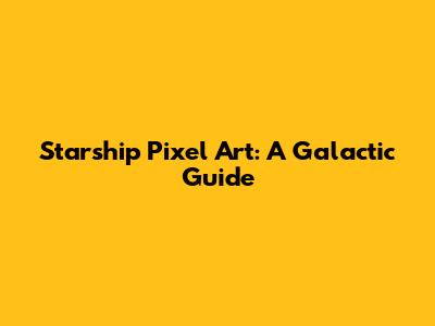 Starship Pixel Art: A Galactic Guide