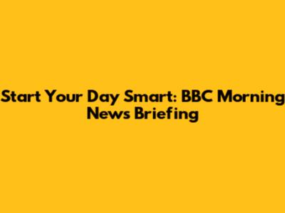 Start Your Day Smart: BBC Morning News Briefing