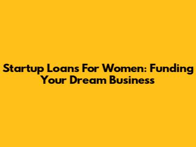 Startup Loans For Women: Funding Your Dream Business