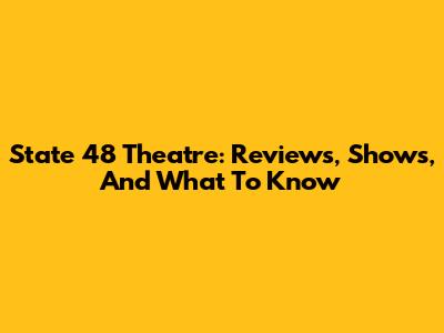 State 48 Theatre: Reviews, Shows, And What To Know