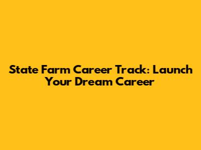 State Farm Career Track: Launch Your Dream Career