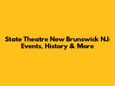 State Theatre New Brunswick NJ: Events, History & More