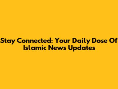 Stay Connected: Your Daily Dose Of Islamic News Updates