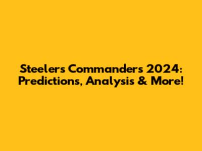 Steelers Commanders 2024: Predictions, Analysis & More!