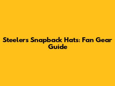 Steelers Snapback Hats: Fan Gear Guide