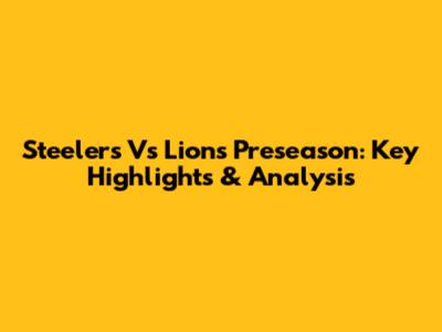 Steelers Vs Lions Preseason: Key Highlights & Analysis