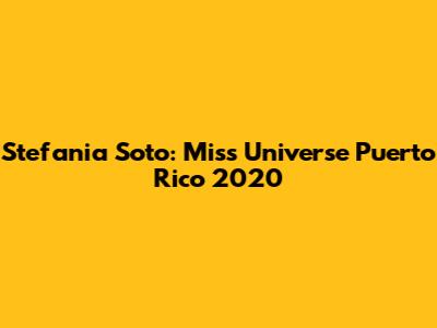 Stefania Soto: Miss Universe Puerto Rico 2020