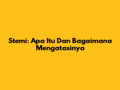 Stemi: Apa Itu Dan Bagaimana Mengatasinya