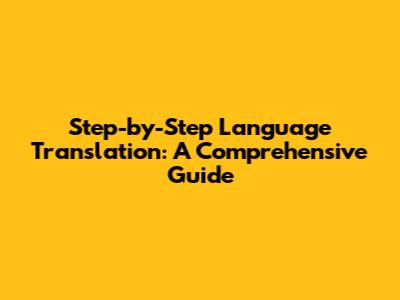Step-by-Step Language Translation: A Comprehensive Guide