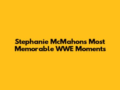 Stephanie McMahon's Most Memorable WWE Moments