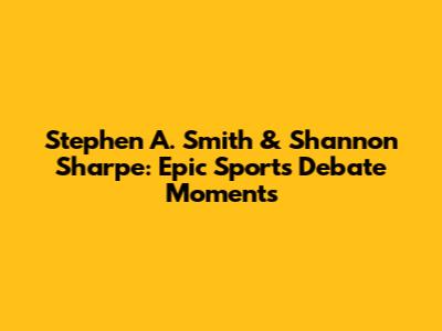 Stephen A. Smith & Shannon Sharpe: Epic Sports Debate Moments