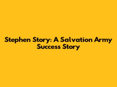Stephen Story: A Salvation Army Success Story