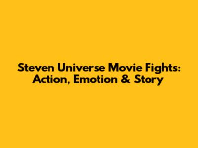 Steven Universe Movie Fights: Action, Emotion & Story