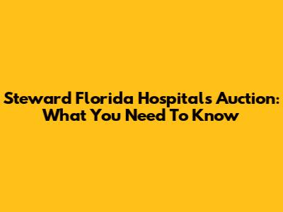 Steward Florida Hospitals Auction: What You Need To Know
