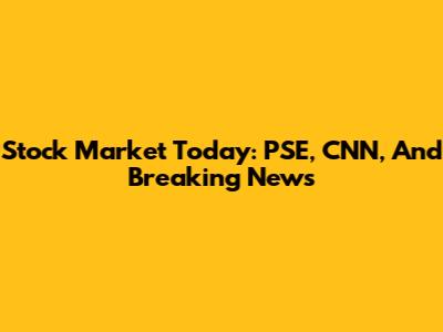 Stock Market Today: PSE, CNN, And Breaking News