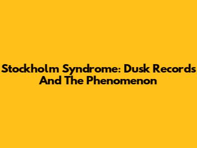 Stockholm Syndrome: Dusk Records And The Phenomenon