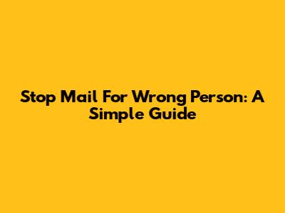 Stop Mail For Wrong Person: A Simple Guide