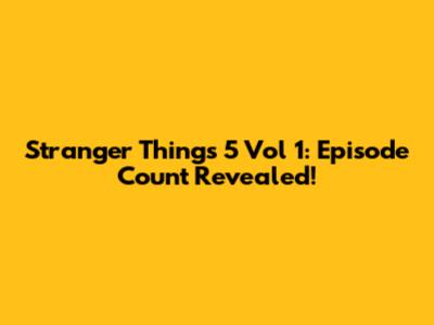 Stranger Things 5 Vol 1: Episode Count Revealed!