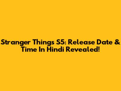 Stranger Things S5: Release Date & Time In Hindi Revealed!