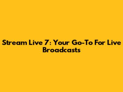Stream Live 7: Your Go-To For Live Broadcasts