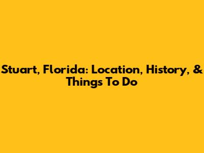 Stuart, Florida: Location, History, & Things To Do