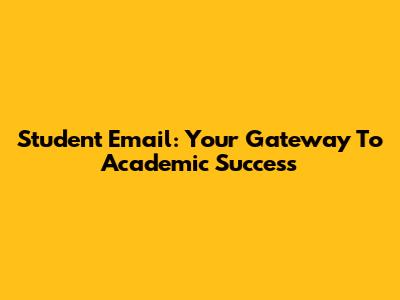 Student Email: Your Gateway To Academic Success