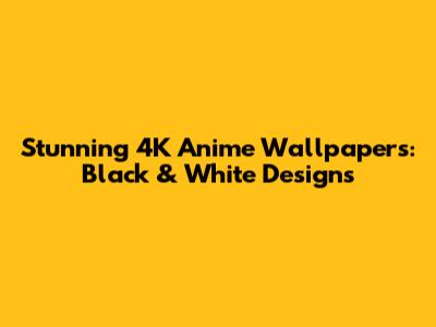 Stunning 4K Anime Wallpapers: Black & White Designs