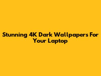 Stunning 4K Dark Wallpapers For Your Laptop