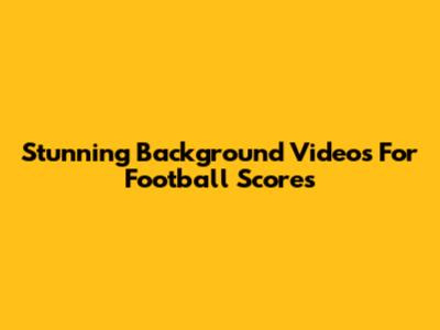 Stunning Background Videos For Football Scores