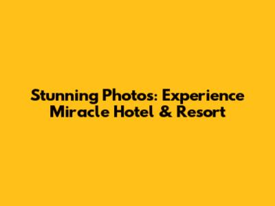 Stunning Photos: Experience Miracle Hotel & Resort