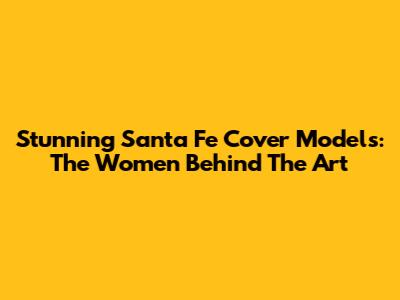 Stunning Santa Fe Cover Models: The Women Behind The Art