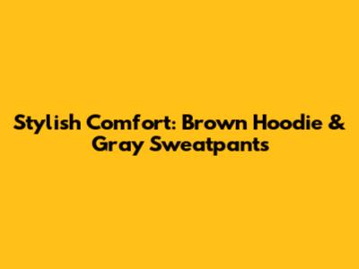 Stylish Comfort: Brown Hoodie & Gray Sweatpants