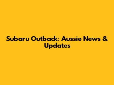 Subaru Outback: Aussie News & Updates