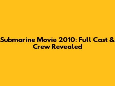 Submarine Movie 2010: Full Cast & Crew Revealed