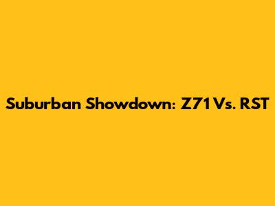 Suburban Showdown: Z71 Vs. RST