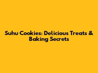 Suhu Cookies: Delicious Treats & Baking Secrets