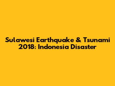 Sulawesi Earthquake & Tsunami 2018: Indonesia Disaster