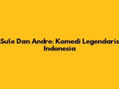 Sule Dan Andre: Komedi Legendaris Indonesia