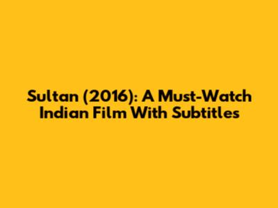 Sultan (2016): A Must-Watch Indian Film With Subtitles