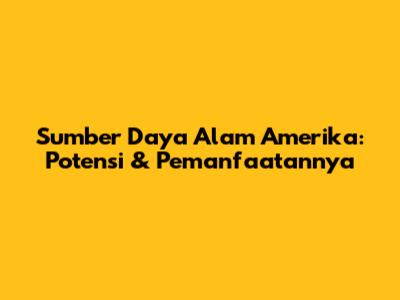 Sumber Daya Alam Amerika: Potensi & Pemanfaatannya