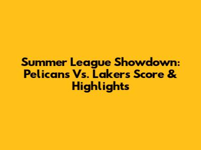 Summer League Showdown: Pelicans Vs. Lakers Score & Highlights