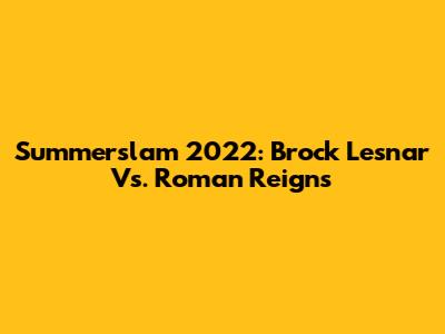 Summerslam 2022: Brock Lesnar Vs. Roman Reigns
