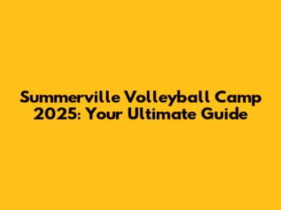 Summerville Volleyball Camp 2025: Your Ultimate Guide