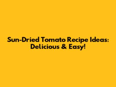 Sun-Dried Tomato Recipe Ideas: Delicious & Easy!