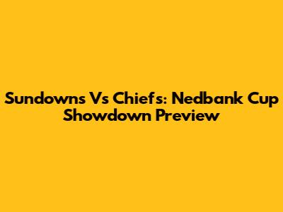 Sundowns Vs Chiefs: Nedbank Cup Showdown Preview