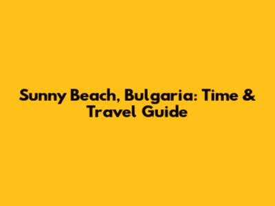 Sunny Beach, Bulgaria: Time & Travel Guide