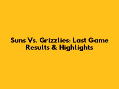 Suns Vs. Grizzlies: Last Game Results & Highlights