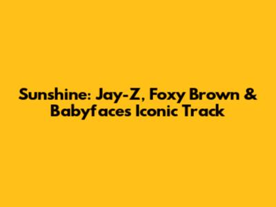 Sunshine: Jay-Z, Foxy Brown & Babyface's Iconic Track