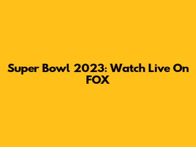 Super Bowl 2023: Watch Live On FOX