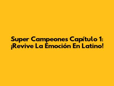 Super Campeones Capítulo 1: ¡Revive La Emoción En Latino!